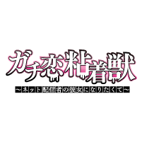 ガチ恋粘着獣 ～ネット配信者の彼女になりたくて～